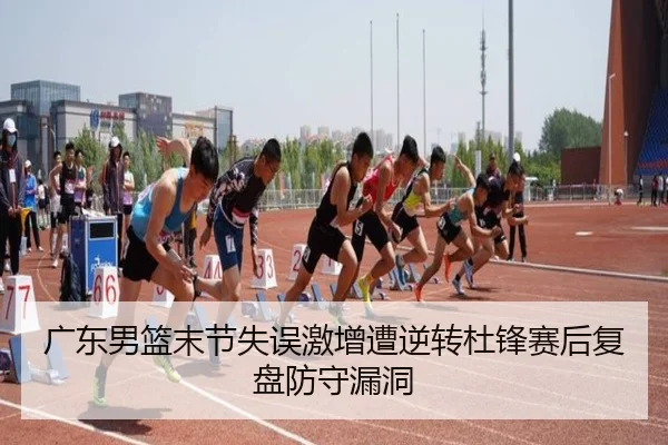 广东男篮末节失误激增遭逆转杜锋赛后复盘防守漏洞